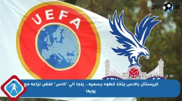 كريستال بالاس يتخذ خطوة رسمية.. يلجأ إلى “كاس” لفض نزاعه مع يويفا